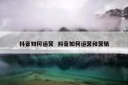 抖音如何运营  抖音如何运营和营销