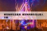 餐饮如何引流客源  餐饮如何做引流让客人不断