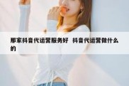 那家抖音代运营服务好  抖音代运营做什么的