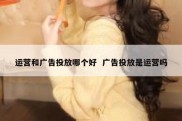 运营和广告投放哪个好  广告投放是运营吗