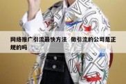 网络推广引流最快方法  做引流的公司是正规的吗