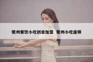 衢州餐饮小吃创业加盟  衢州小吃连锁