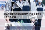 昭通百度竞价托管运营推广  百度竞价托管一个月多少钱
