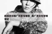 网络竞价推广托管有哪些  推广竞价托管哪家好