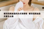 餐饮招商加盟的方式有那些  餐饮招商加盟方案怎么做
