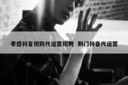 孝感抖音团购代运营招聘  荆门抖音代运营