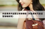抖音美食代运营公司有哪些（抖音美食行业运营策略研究）