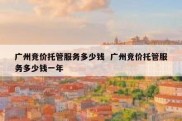 广州竞价托管服务多少钱  广州竞价托管服务多少钱一年
