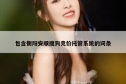 包含衡阳安顺搜狗竞价托管系统的词条