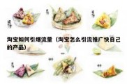 淘宝如何引爆流量（淘宝怎么引流推广快自己的产品）