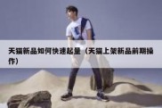 天猫新品如何快速起量（天猫上架新品前期操作）