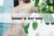常州投放广告  常州广告制作