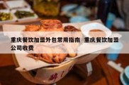 重庆餐饮加盟外包常用指南  重庆餐饮加盟公司收费