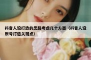 抖音人设打造的思路考虑几个方面（抖音人设账号打造关键点）