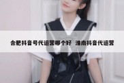 合肥抖音号代运营哪个好  淮南抖音代运营
