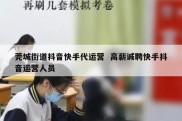 莞城街道抖音快手代运营  高薪诚聘快手抖音运营人员