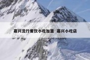 嘉兴流行餐饮小吃加盟  嘉兴小吃店