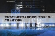 竞价账户托管价格不变的原因  竞价推广账户竞价托管好吗