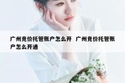 广州竞价托管账户怎么开  广州竞价托管账户怎么开通