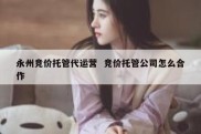 永州竞价托管代运营  竞价托管公司怎么合作