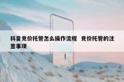 抖音竞价托管怎么操作流程  竞价托管的注意事项