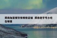 屏南加盟餐饮有哪些店铺  屏南老字号小吃在哪里