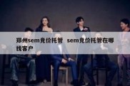 郑州sem竞价托管  sem竞价托管在哪找客户