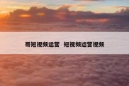 哥短视频运营  短视频运营视频