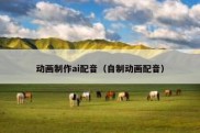 动画制作ai配音（自制动画配音）