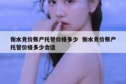 衡水竞价账户托管价格多少  衡水竞价账户托管价格多少合适