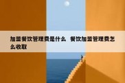 加盟餐饮管理费是什么  餐饮加盟管理费怎么收取
