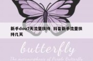 新手dou7天流量扶持  抖音新手流量扶持几天