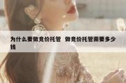 为什么要做竞价托管  做竞价托管需要多少钱