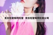竞价托管如何托管  竞价托管如何托管公司