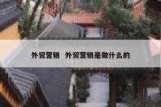 外贸营销  外贸营销是做什么的