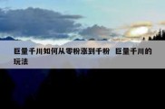 巨量千川如何从零粉涨到千粉  巨量千川的玩法