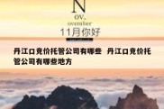 丹江口竞价托管公司有哪些  丹江口竞价托管公司有哪些地方