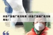 抖音广告推广有没有用（抖音广告推广有没有用处）