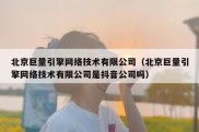 北京巨量引擎网络技术有限公司（北京巨量引擎网络技术有限公司是抖音公司吗）
