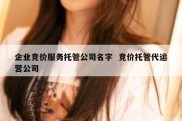 企业竞价服务托管公司名字  竞价托管代运营公司