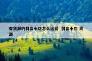 有货源的抖音小店怎么运营  抖音小店 货源