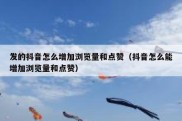 发的抖音怎么增加浏览量和点赞（抖音怎么能增加浏览量和点赞）