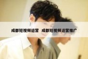 成都短视频运营  成都短视频运营推广