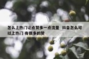 怎么上热门让点赞多一点流量  抖音怎么可以上热门 有很多的赞