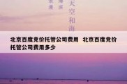 北京百度竞价托管公司费用  北京百度竞价托管公司费用多少