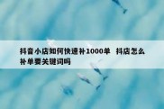 抖音小店如何快速补1000单  抖店怎么补单要关键词吗