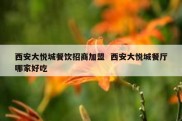 西安大悦城餐饮招商加盟  西安大悦城餐厅哪家好吃
