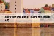 嘉兴餐饮创业加盟费用  嘉兴餐饮管理有限公司