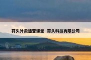 蒜头外卖运营课堂  蒜头科技有限公司
