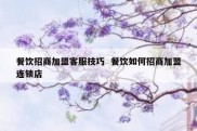 餐饮招商加盟客服技巧  餐饮如何招商加盟连锁店